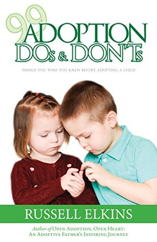 99 Adoption DOs and DON'Ts: Things You Wish You Knew Before Adopting a Child (Guide to a Healthy Adoptive Family, Adoption Parenting, and Open Relationship Book 4)