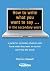 How to Write What You Want to Say: A Guide for Those Students Who Know What They Want to Say But Can't Find the Words