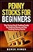 Penny Stocks for Beginners: The Penny Stock Trading Guide for Making Money via Day Trading Penny Stocks