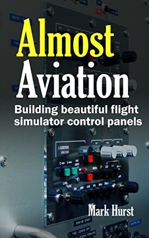Almost Aviation: Building beautiful flight simulator control panels (Kindle Edition)