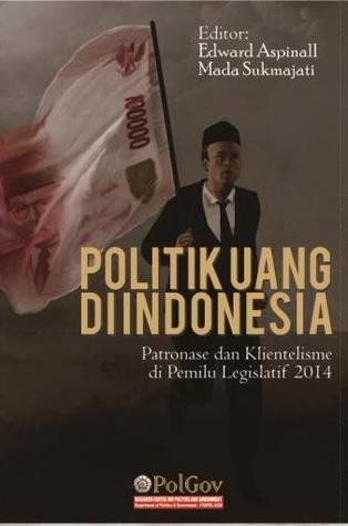 Politik Uang di Indonesia: Patronase dan Klientelisme pada Pemilu Legislatif 2014