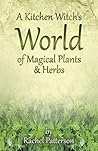 A Kitchen Witch's World of Magical Plants & Herbs by Rachel Patterson A Kitchen Witch's World of Magical Plants & Herbs by Rachel Patterson