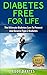 Diabetes Free For Life - The Ultimate Diabetes Cure To Prevent And Reverse Type 2 Diabetes (Step By Step Formulas)