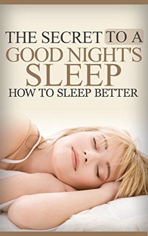 The Secret To A Good Night's Sleep - How To Sleep Better (Kindle Edition)