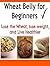 Wheat Belly for Beginners: Lose the Wheat, Lose Weight and Live Healthier: (Wheat Belly, Wheat Belly Diet, Wheat Belly Cookbook, Wheat Belly Recipes)