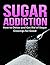 Sugar Addiction: How to Detox and Get Rid of Sugar Cravings for Good (Healthy Living & Diet Book 1)