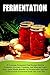 Fermentation: 49 Awesome Fermented Food Recipes Rich In Probiotics, Enzymes, Vitamins, And Minerals-Learn About Health Benefits Of Fermentation And How ... And Preserving, Fermentation For Beginners)