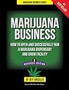 Marijuana Business: How to Open and Successfully Run a Marijuana Dispensary and Grow Facility: Insider Knowledge From a Marijuana Millionaire Business Owner and an Industry Expert