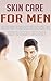 Skin Care for Men - The Best Ways to Fight Acne, Skin Complexion Tips, Men's Grooming & MUCH MORE!