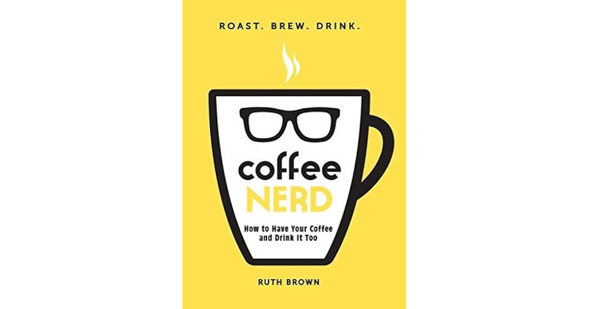 Coffee Nerd How to Have Your Coffee and Drink It Too by Ruth Brown