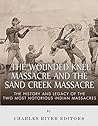 The Wounded Knee Massacre and the Sand Creek Massacre: The History and Legacy of the Two Most Notorious Indian Massacres