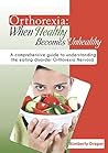 Orthorexia: When Healthy Becomes Unhealthy: A comprehensive guide to understanding the eating disorder Orthorexia Nervosa (Eating disorders Book 1)
