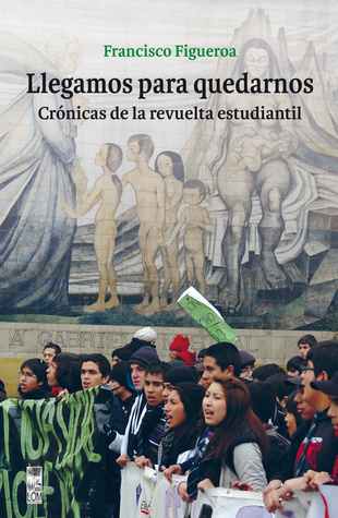 Llegamos para quedarnos: Crónicas de la revuelta estudiantil