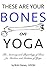 Your Bones on Yoga: The Anatomy and Physiology of Bone for Teachers and Students of Yoga