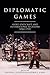 Diplomatic Games by Heather L. Dichter