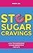 Stop Sugar Cravings: How to Overcome Sugar Addiction for Life (Sugar Addiction, Cure Sugar Addiction, Sugar Cravings)