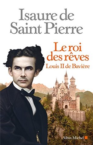 Le Roi des rêves : Louis II de Bavière (French Edition)