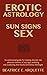 Erotic Astrology: Sun Signs Sex: An omnisexual guide for tapping directly into pleasure centres of any sign, seducing and awakening their lustful animalistic birthright.
