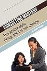 Consulting Mastery: The Ability Myth: Being Good is not Enough Consulting Mastery: The Ability Myth: Being Good is not Enough