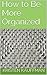How to Be More Organized