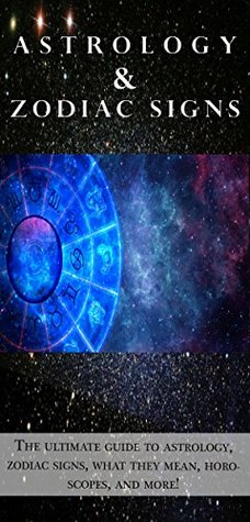 Astrology and Zodiac Signs: The ultimate guide to Astrology, Zodiac signs, what they mean, Horoscopes, and more! (Kindle Edition)
