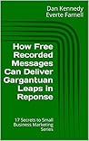 How Free Recorded Messages Can Deliver Gargantuan Leaps in Reponse (17 Secrets of Small Business Marketing Book 3)