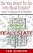 So You Want To Go Into Real Estate?: How To Become A Realtor (How To Be A Realtor Book 2)