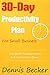 The 30-Day Productivity Plan For Small Business: One Month To Better Habits, No Procrastination, And Getting More Done (Power In Productivity Book 1)