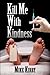 Kill Me With Kindness by Mike Kirby