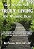 God Wants You Truly Living - Not Walking Dead: The journey to God's abundant life begins with the death of the things that are secretly killing us.