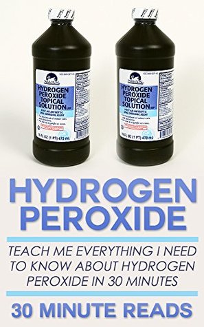 Hydrogen Peroxide: Teach Me Everything I Need To Know About Hydrogen Peroxide In 30 Minutes (Hydrogen Peroxide Benefits - Natural Remedies - Teeth Whitening - Holistic Medicine)