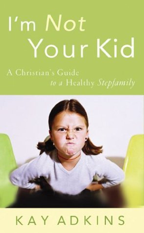I'm Not Your Kid: A Christian's Guide to a Healthy Stepfamily (Paperback)