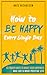 How to Be Happy Every Single Day: 63 Proven Ways to Boost Your Happiness and Live a More Positive Life