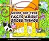 Weird-but-True Facts about Gross Things Weird-but-True Facts about Gross Things