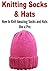 Knitting Socks & Hats: How to Knit Amazing Socks and Hats like a Pro: (Knitting - Knitting Socks - Knitting Hats - Knitting for Beginners)
