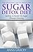 The Shocking Truth About The Sugar Detox Diet: Getting A Handle On Sugar Through Detoxing