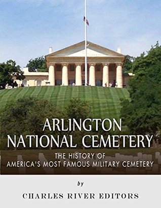 Arlington National Cemetery: The History of America’s Most Famous Military Cemetery (Kindle Edition)