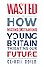Wasted: How Misunderstanding Young Britain Threatens Our Future