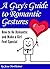 A Guy's Guide to Romantic Gestures: How to Be Romantic and Make a Girl Feel Special (Romantic Ideas for Her)