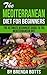 The Mediterranean Diet for Beginners: The Ultimate Beginners Guide to the Mediterranean Diet