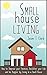 Small House Living: How to Improve your Finances, Declutter your Life and be Happier by Living in a Small House (Life Simplified)