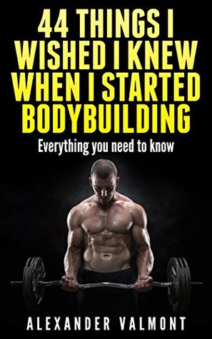 Bodybuilding: 44 things I wished I knew when I first started bodybuilding: Secrets from the Pros (mass gain, fitness, lose weight, bodybuilding, nutrition, ... nutrition, sports, gain muscle Book 1)