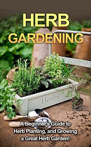 Herb Gardening: A beginner's guide to herb planting, and growing a great herb garden! (Kindle Edition)