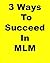 3 Ways To Succeed In MLM