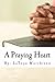 A Praying Heart: Learning How To Pray Your Way Through