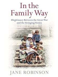 In the Family Way: Illegitimacy Between the Great War and the Swinging Sixties (Hardcover)