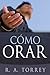 Cómo orar by Reuben A. Torrey Cómo orar by Reuben A. Torrey