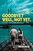 GoodBye? Well, Not Yet by Ritesh Arora