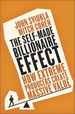 The Self-Made Billionaire Effect: How Extreme Producers Create Massive Value by John Sviokla