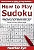 How to Play Sudoku: Learn How You Can Quickly & Easily Master Playing Sudoku Online or Off The Right Way Even If You’re a Beginner, This New & Simple to Follow Guide Teaches You How Without Failing